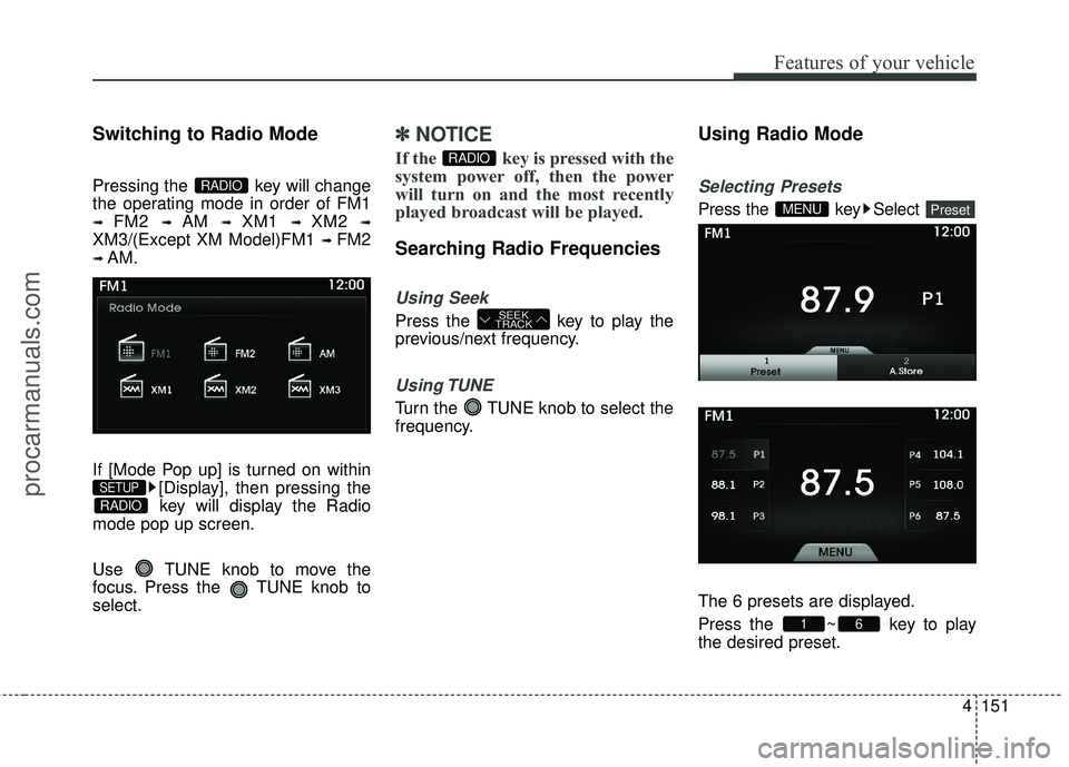HYUNDAI COUPE 2016 Owners Manual 4151
Features of your vehicle
Switching to Radio Mode
Pressing the key will change
the operating mode in order of FM1
➟ FM2 ➟ AM ➟ XM1 ➟ XM2 ➟
XM3/(Except XM Model)FM1 ➟ FM2
➟ AM.
If [M HYUNDAI COUPE 2016 Owners Manual 4151
Features of your vehicle
Switching to Radio Mode
Pressing the key will change
the operating mode in order of FM1
➟ FM2 ➟ AM ➟ XM1 ➟ XM2 ➟
XM3/(Except XM Model)FM1 ➟ FM2
➟ AM.
If [M