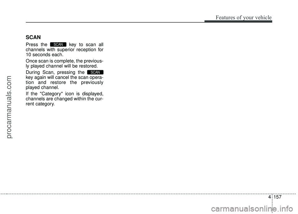 HYUNDAI COUPE 2016 Owners Manual 4157
Features of your vehicle
SCAN
Press the key to scan all
channels with superior reception for
10 seconds each.
Once scan is complete, the previous-
ly played channel will be restored.
During Scan HYUNDAI COUPE 2016 Owners Manual 4157
Features of your vehicle
SCAN
Press the key to scan all
channels with superior reception for
10 seconds each.
Once scan is complete, the previous-
ly played channel will be restored.
During Scan