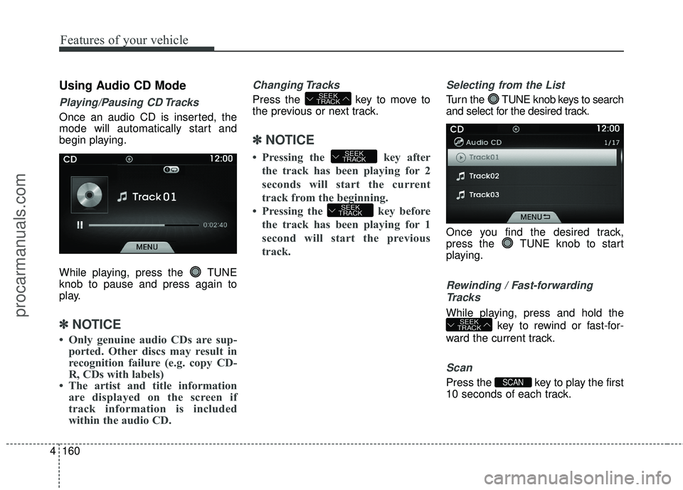 HYUNDAI COUPE 2016  Owners Manual Features of your vehicle
160
4
Using Audio CD Mode
Playing/Pausing CD Tracks
Once an audio CD is inserted, the
mode will automatically start and
begin playing.
While playing, press the  TUNE
knob to p