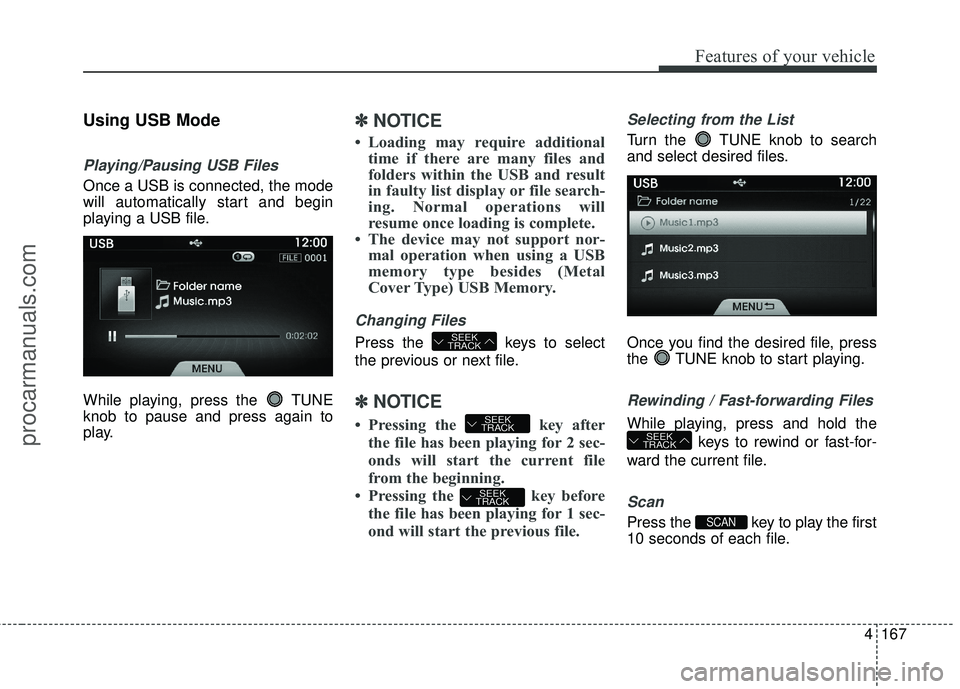 HYUNDAI COUPE 2016  Owners Manual 4167
Features of your vehicle
Using USB Mode
Playing/Pausing USB Files
Once a USB is connected, the mode
will automatically start and begin
playing a USB file.
While playing, press the  TUNE
knob to p