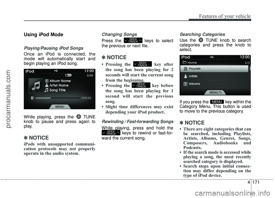 HYUNDAI COUPE 2016  Owners Manual 4171
Features of your vehicle
Using iPod Mode
Playing/Pausing iPod Songs
Once an iPod is connected, the
mode will automatically start and
begin playing an iPod song.
While playing, press the  TUNE
kno