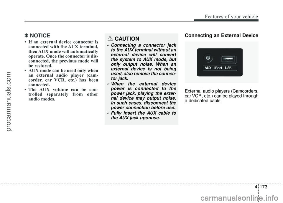 HYUNDAI COUPE 2016  Owners Manual 4173
Features of your vehicle
✽
✽NOTICE
• If an external device connector is
connected with the AUX terminal,
then AUX mode will automatically
operate. Once the connector is dis-
connected, the 