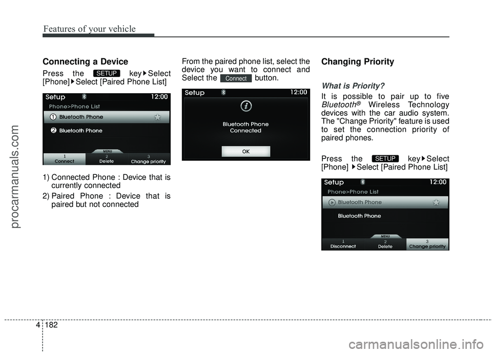 HYUNDAI COUPE 2016  Owners Manual Features of your vehicle
182
4
Connecting a Device
Press the  key Select
[Phone] Select [Paired Phone List]
1) Connected Phone : Device that is
currently connected 
2) Paired Phone : Device that is pa