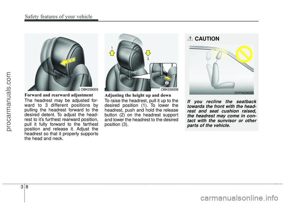 HYUNDAI COUPE 2016 Owners Manual Safety features of your vehicle
83
Forward and rearward adjustment
The headrest may be adjusted for-
ward to 3 different positions by
pulling the headrest forward to the
desired detent. To adjust the HYUNDAI COUPE 2016 Owners Manual Safety features of your vehicle
83
Forward and rearward adjustment
The headrest may be adjusted for-
ward to 3 different positions by
pulling the headrest forward to the
desired detent. To adjust the