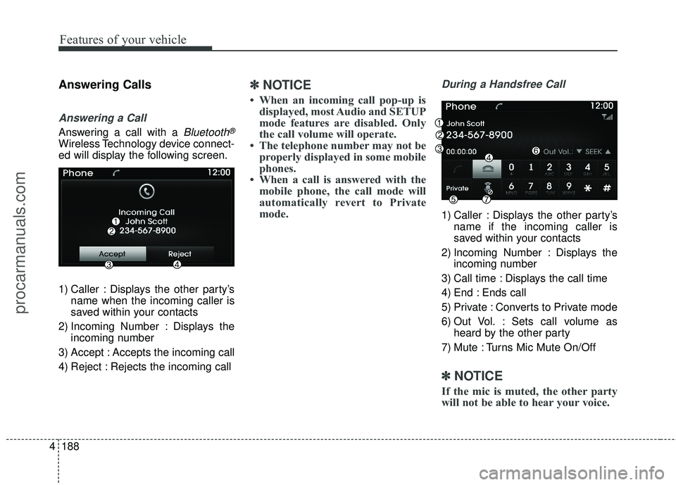 HYUNDAI COUPE 2016  Owners Manual Features of your vehicle
188
4
Answering Calls
Answering a Call
Answering a call with a Bluetooth®
Wireless Technology device connect-
ed will display the following screen.
1) Caller : Displays the o