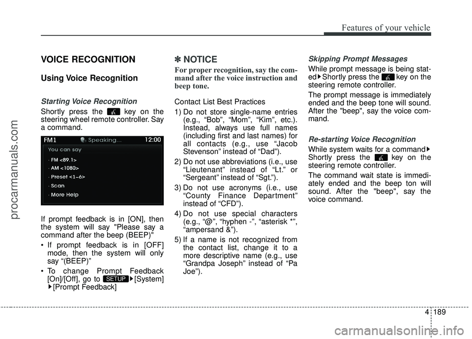 HYUNDAI COUPE 2016  Owners Manual 4189
Features of your vehicle
VOICE RECOGNITION
Using Voice  Recognition
Starting Voice  Recognition
Shortly press the  key on the
steering wheel remote controller. Say
a command.
If prompt feedback i