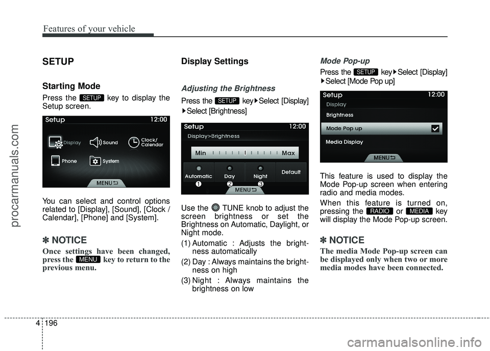 HYUNDAI COUPE 2016  Owners Manual Features of your vehicle
196
4
SETUP
Starting Mode
Press the  key to display the
Setup screen.
You can select and control options
related to [Display], [Sound], [Clock /
Calendar], [Phone] and [System