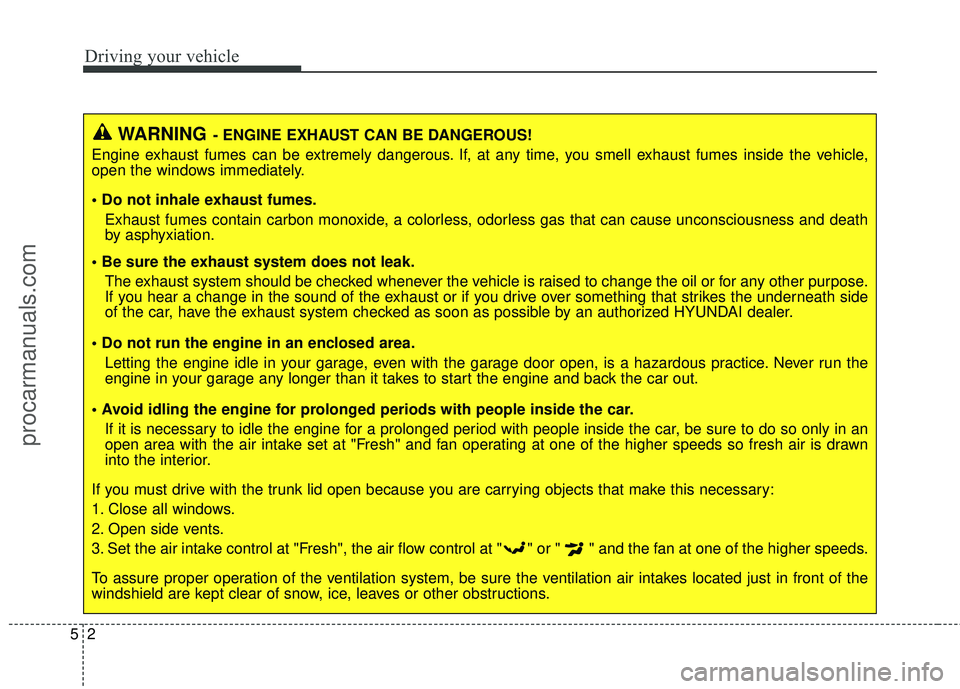 HYUNDAI COUPE 2016  Owners Manual Driving your vehicle
25
WARNING- ENGINE EXHAUST CAN BE DANGEROUS!
Engine exhaust fumes can be extremely dangerous. If, at any time, you smell exhaust fumes inside the vehicle,
open the windows immedia