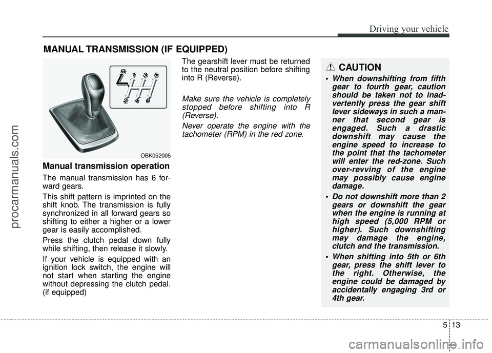 HYUNDAI COUPE 2016 Owners Manual 513
Driving your vehicle
Manual transmission operation
The manual transmission has 6 for-
ward gears.
This shift pattern is imprinted on the
shift knob. The transmission is fully
synchronized in all f HYUNDAI COUPE 2016 Owners Manual 513
Driving your vehicle
Manual transmission operation
The manual transmission has 6 for-
ward gears.
This shift pattern is imprinted on the
shift knob. The transmission is fully
synchronized in all f