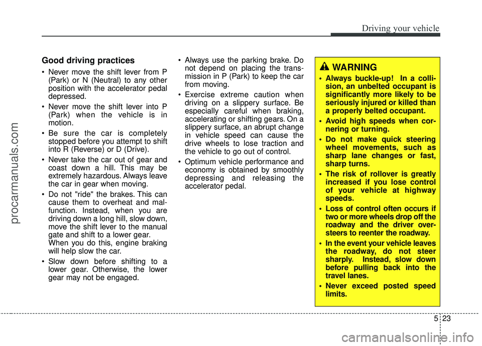 HYUNDAI COUPE 2016  Owners Manual 523
Driving your vehicle
Good driving practices
 Never move the shift lever from P(Park) or N (Neutral) to any other
position with the accelerator pedal
depressed.
 Never move the shift lever into P (