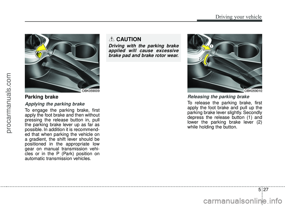 HYUNDAI COUPE 2016 Owners Manual 527
Driving your vehicle
Parking brake
Applying the parking brake
To engage the parking brake, first
apply the foot brake and then without
pressing the release button in, pull
the parking brake leve HYUNDAI COUPE 2016 Owners Manual 527
Driving your vehicle
Parking brake
Applying the parking brake
To engage the parking brake, first
apply the foot brake and then without
pressing the release button in, pull
the parking brake leve