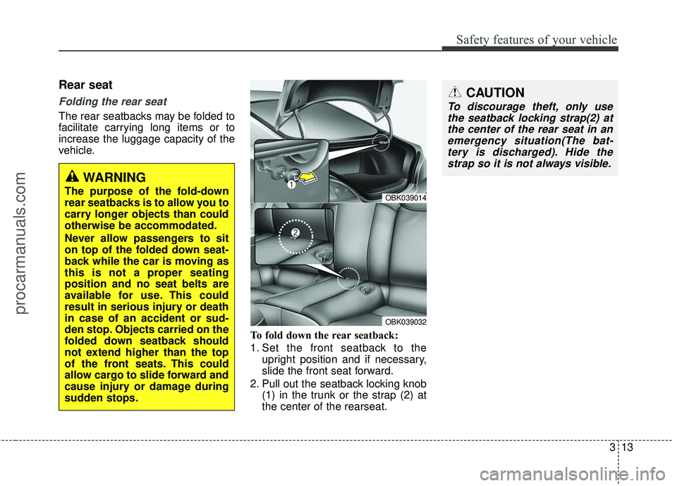 HYUNDAI COUPE 2016 Owners Guide 313
Safety features of your vehicle
Rear seat
Folding the rear seat
The rear seatbacks may be folded to
facilitate carrying long items or to
increase the luggage capacity of the
vehicle.To fold down t