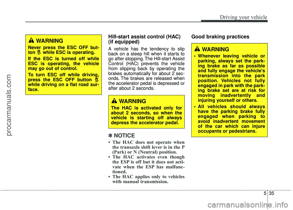 HYUNDAI COUPE 2016  Owners Manual 535
Driving your vehicle
Hill-start assist control (HAC) 
(if equipped)
A vehicle has the tendency to slip
back on a steep hill when it starts to
go after stopping. The Hill-start Assist
Control (HAC)
