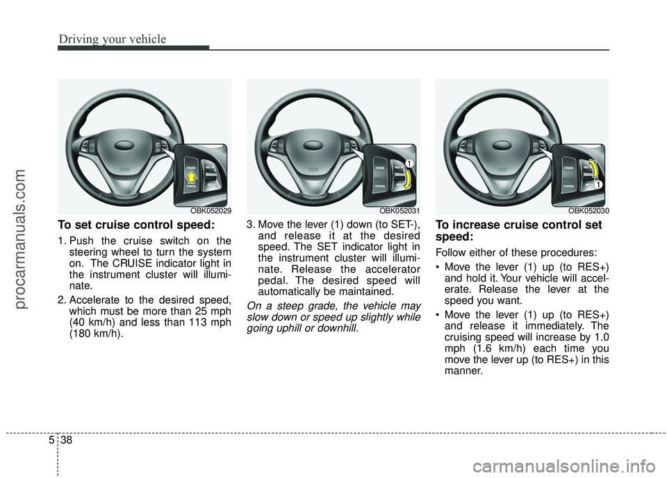 HYUNDAI COUPE 2016  Owners Manual Driving your vehicle
38
5
To set cruise control speed:
1. Push the cruise switch on the
steering wheel to turn the system
on. The CRUISE indicator light in
the instrument cluster will illumi-
nate.
2.