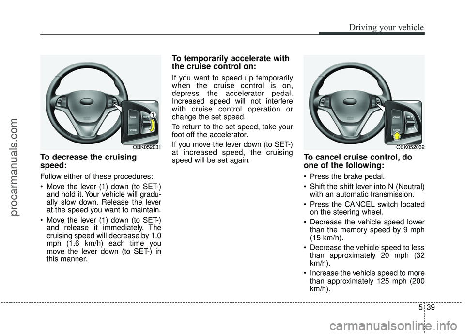 HYUNDAI COUPE 2016  Owners Manual 539
Driving your vehicle
To decrease the cruising
speed:
Follow either of these procedures:
 Move the lever (1) down (to SET-)and hold it. Your vehicle will gradu-
ally slow down. Release the lever
at