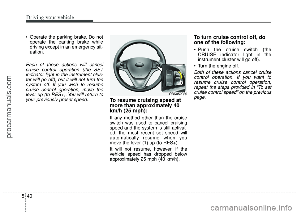HYUNDAI COUPE 2016  Owners Manual Driving your vehicle
40
5
 Operate the parking brake. Do not
operate the parking brake while
driving except in an emergency sit-
uation.
Each of these actions will cancelcruise control operation (the 