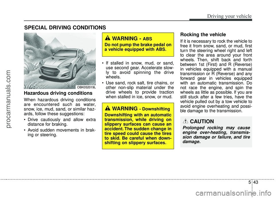 HYUNDAI COUPE 2016  Owners Manual 543
Driving your vehicle
Hazardous driving conditions  
When hazardous driving conditions
are encountered such as water,
snow, ice, mud, sand, or similar haz-
ards, follow these suggestions:
 Drive ca