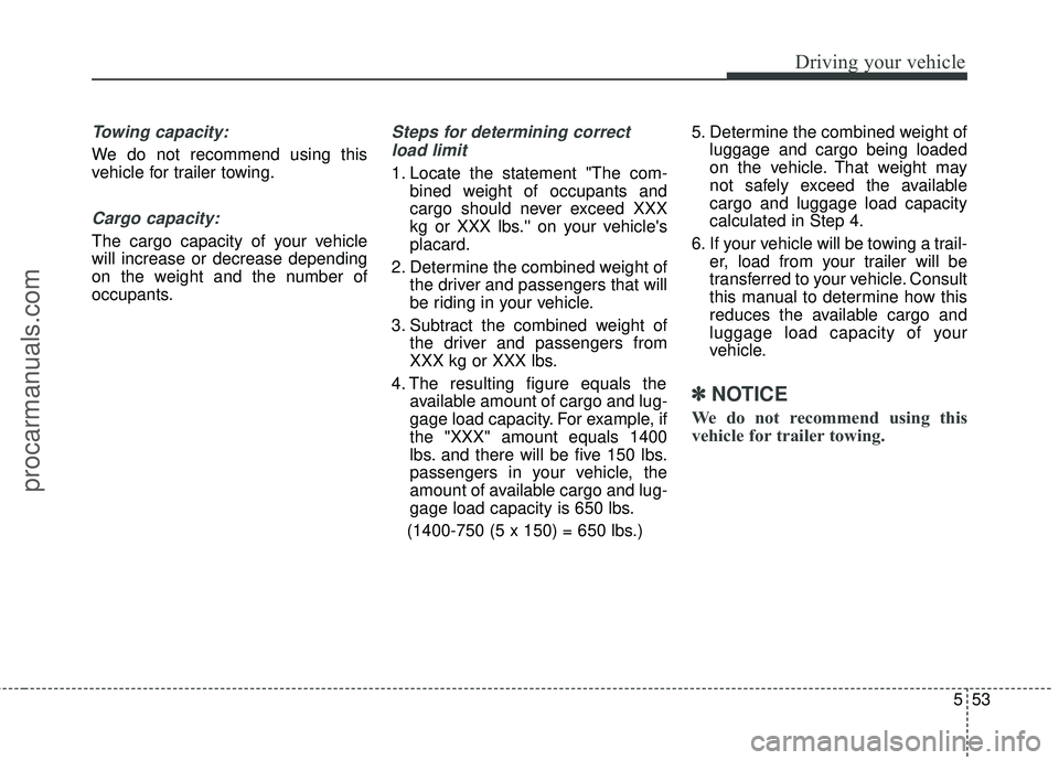 HYUNDAI COUPE 2016 Owners Manual 553
Driving your vehicle
Towing capacity:
We do not recommend using this
vehicle for trailer towing.
Cargo capacity:
The cargo capacity of your vehicle
will increase or decrease depending
on the weigh HYUNDAI COUPE 2016 Owners Manual 553
Driving your vehicle
Towing capacity:
We do not recommend using this
vehicle for trailer towing.
Cargo capacity:
The cargo capacity of your vehicle
will increase or decrease depending
on the weigh
