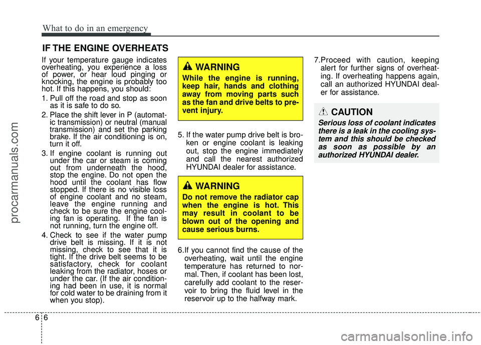 HYUNDAI COUPE 2016 Owners Manual What to do in an emergency
66
IF THE ENGINE OVERHEATS
If your temperature gauge indicates
overheating, you experience a loss
of power, or hear loud pinging or
knocking, the engine is probably too
hot. HYUNDAI COUPE 2016 Owners Manual What to do in an emergency
66
IF THE ENGINE OVERHEATS
If your temperature gauge indicates
overheating, you experience a loss
of power, or hear loud pinging or
knocking, the engine is probably too
hot.