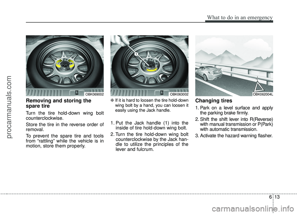 HYUNDAI COUPE 2016 Owners Manual 613
What to do in an emergency
Removing and storing the
spare tire
Turn the tire hold-down wing bolt
counterclockwise.
Store the tire in the reverse order of
removal.
To prevent the spare tire and t HYUNDAI COUPE 2016 Owners Manual 613
What to do in an emergency
Removing and storing the
spare tire
Turn the tire hold-down wing bolt
counterclockwise.
Store the tire in the reverse order of
removal.
To prevent the spare tire and t