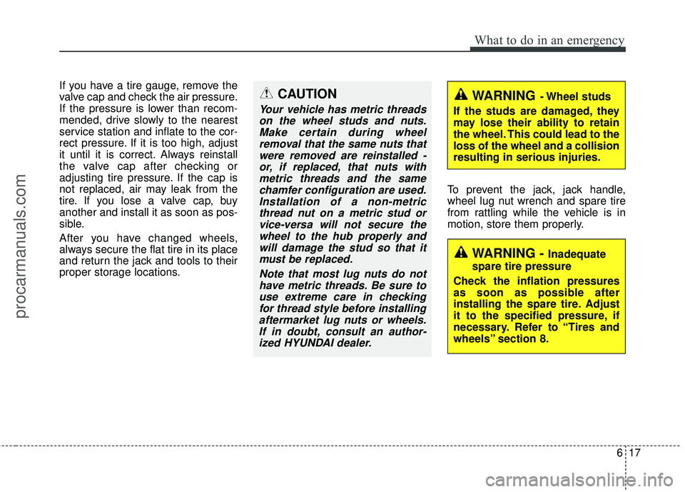 HYUNDAI COUPE 2016 Owners Manual 617
What to do in an emergency
If you have a tire gauge, remove the
valve cap and check the air pressure.
If the pressure is lower than recom-
mended, drive slowly to the nearest
service station and i HYUNDAI COUPE 2016 Owners Manual 617
What to do in an emergency
If you have a tire gauge, remove the
valve cap and check the air pressure.
If the pressure is lower than recom-
mended, drive slowly to the nearest
service station and i