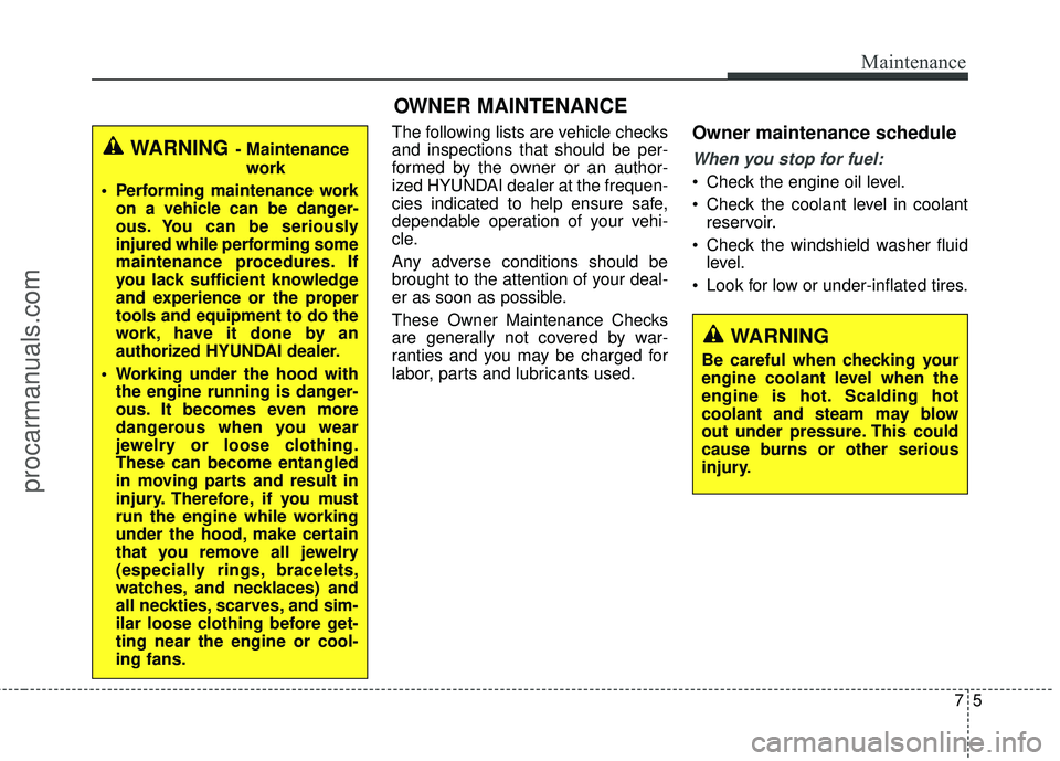 HYUNDAI COUPE 2016 Owners Manual 75
Maintenance
OWNER MAINTENANCE
The following lists are vehicle checks
and inspections that should be per-
formed by the owner or an author-
ized HYUNDAI dealer at the frequen-
cies indicated to hel HYUNDAI COUPE 2016 Owners Manual 75
Maintenance
OWNER MAINTENANCE
The following lists are vehicle checks
and inspections that should be per-
formed by the owner or an author-
ized HYUNDAI dealer at the frequen-
cies indicated to hel