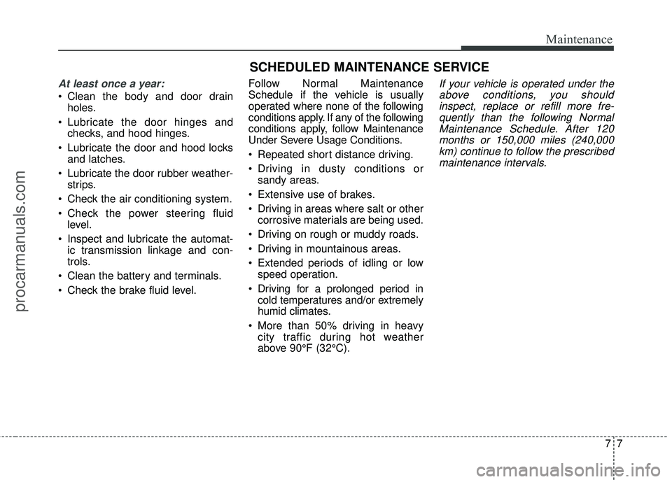 HYUNDAI COUPE 2016 Owners Manual 77
Maintenance
SCHEDULED MAINTENANCE SERVICE
At least once a year:
Clean the body and door drainholes.
Lubricate the door hinges and checks, and hood hinges.
Lubricate the door and hood locks and HYUNDAI COUPE 2016 Owners Manual 77
Maintenance
SCHEDULED MAINTENANCE SERVICE
At least once a year:
Clean the body and door drainholes.
Lubricate the door hinges and checks, and hood hinges.
Lubricate the door and hood locks and