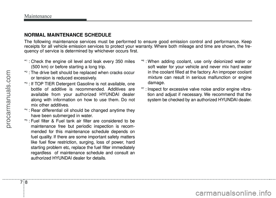 HYUNDAI COUPE 2016 Owners Manual Maintenance
87
NORMAL MAINTENANCE SCHEDULE
The following maintenance services must be performed to ensure good emission control and performance. Keep
receipts for all vehicle emission services to prot