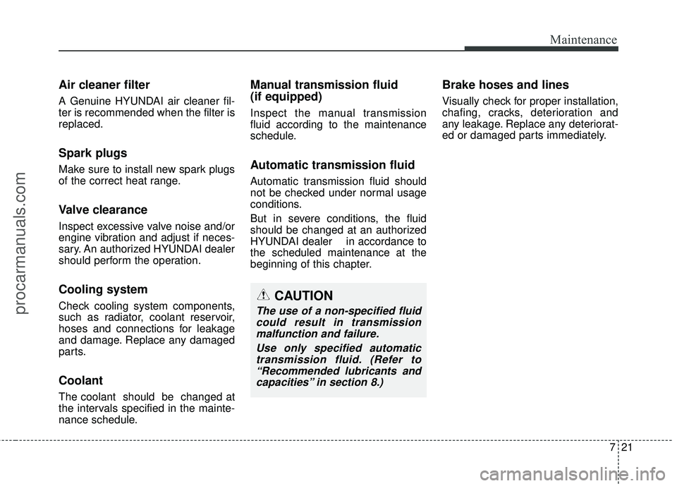 HYUNDAI COUPE 2016 Owners Manual 721
Maintenance
Air cleaner filter
A Genuine HYUNDAI air cleaner fil-
ter is recommended when the filter is
replaced.
Spark plugs
Make sure to install new spark plugs
of the correct heat range.
Valve HYUNDAI COUPE 2016 Owners Manual 721
Maintenance
Air cleaner filter
A Genuine HYUNDAI air cleaner fil-
ter is recommended when the filter is
replaced.
Spark plugs
Make sure to install new spark plugs
of the correct heat range.
Valve