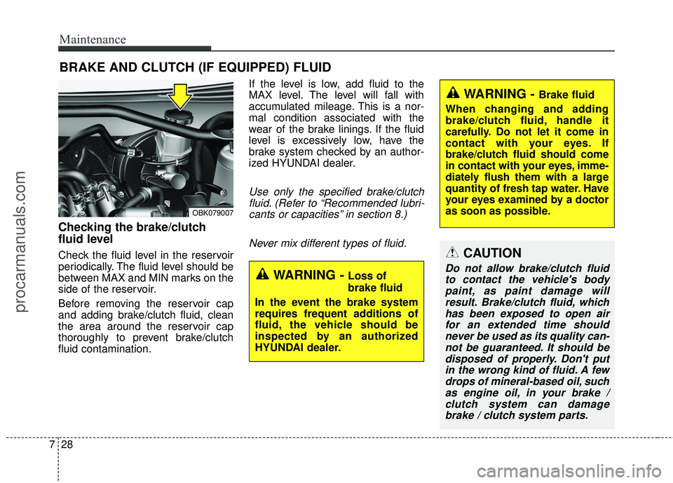 HYUNDAI COUPE 2016  Owners Manual Maintenance
28
7
BRAKE AND CLUTCH (IF EQUIPPED) FLUID
Checking the brake/clutch
fluid level  
Check the fluid level in the reservoir
periodically. The fluid level should be
between MAX and MIN marks o