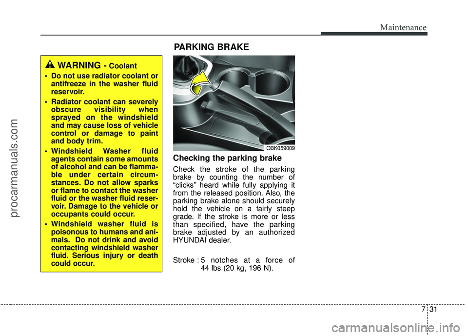 HYUNDAI COUPE 2016  Owners Manual 731
Maintenance
Checking the parking brake  
Check the stroke of the parking
brake by counting the number of
“clicks’’ heard while fully applying it
from the released position. Also, the
parking