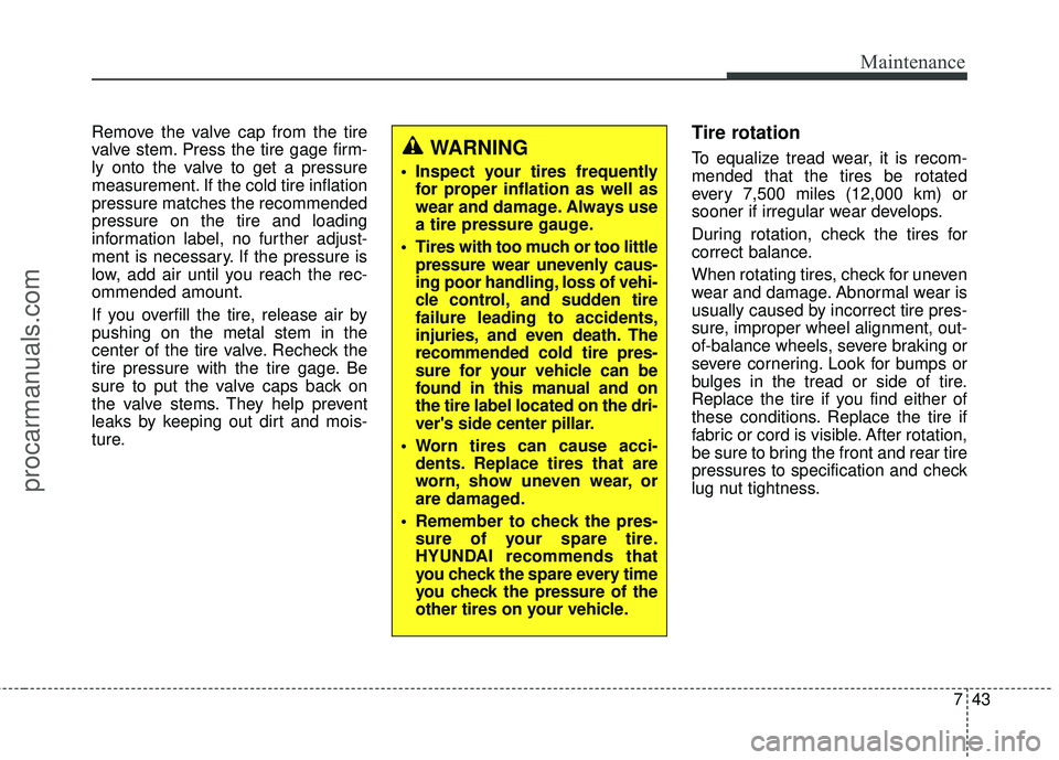 HYUNDAI COUPE 2016 Owners Manual 743
Maintenance
Remove the valve cap from the tire
valve stem. Press the tire gage firm-
ly onto the valve to get a pressure
measurement. If the cold tire inflation
pressure matches the recommended
pr HYUNDAI COUPE 2016 Owners Manual 743
Maintenance
Remove the valve cap from the tire
valve stem. Press the tire gage firm-
ly onto the valve to get a pressure
measurement. If the cold tire inflation
pressure matches the recommended
pr