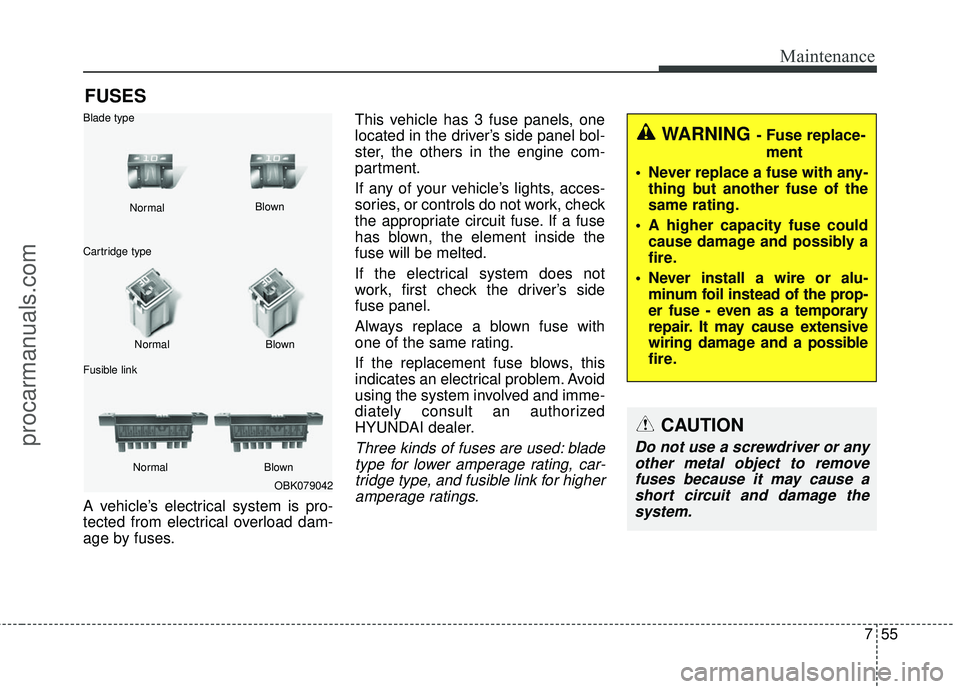 HYUNDAI COUPE 2016  Owners Manual 755
Maintenance
FUSES
A vehicle’s electrical system is pro-
tected from electrical overload dam-
age by fuses.This vehicle has 3 fuse panels, one
located in the driver’s side panel bol-
ster, the 