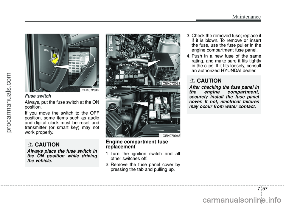 HYUNDAI COUPE 2016 Owners Manual 757
Maintenance
Fuse switch
Always, put the fuse switch at the ON
position.
If you move the switch to the OFF
position, some items such as audio
and digital clock must be reset and
transmitter (or sma HYUNDAI COUPE 2016 Owners Manual 757
Maintenance
Fuse switch
Always, put the fuse switch at the ON
position.
If you move the switch to the OFF
position, some items such as audio
and digital clock must be reset and
transmitter (or sma