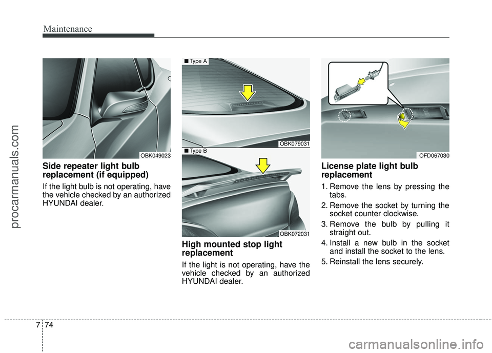 HYUNDAI COUPE 2016 Owners Manual Maintenance
74
7
Side repeater light bulb
replacement (if equipped)
If the light bulb is not operating, have
the vehicle checked by an authorized
HYUNDAI dealer.
High mounted stop light
replacement
I HYUNDAI COUPE 2016 Owners Manual Maintenance
74
7
Side repeater light bulb
replacement (if equipped)
If the light bulb is not operating, have
the vehicle checked by an authorized
HYUNDAI dealer.
High mounted stop light
replacement
I