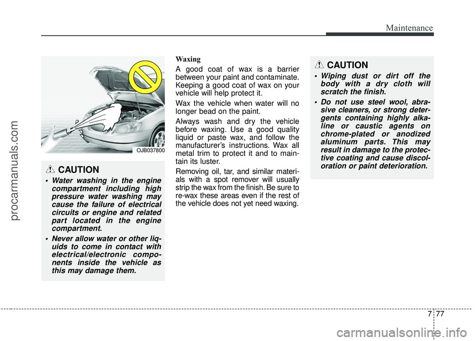 HYUNDAI COUPE 2016 Owners Manual 777
Maintenance
Waxing
A good coat of wax is a barrier
between your paint and contaminate.
Keeping a good coat of wax on your
vehicle will help protect it.
Wax the vehicle when water will no
longer be HYUNDAI COUPE 2016 Owners Manual 777
Maintenance
Waxing
A good coat of wax is a barrier
between your paint and contaminate.
Keeping a good coat of wax on your
vehicle will help protect it.
Wax the vehicle when water will no
longer be