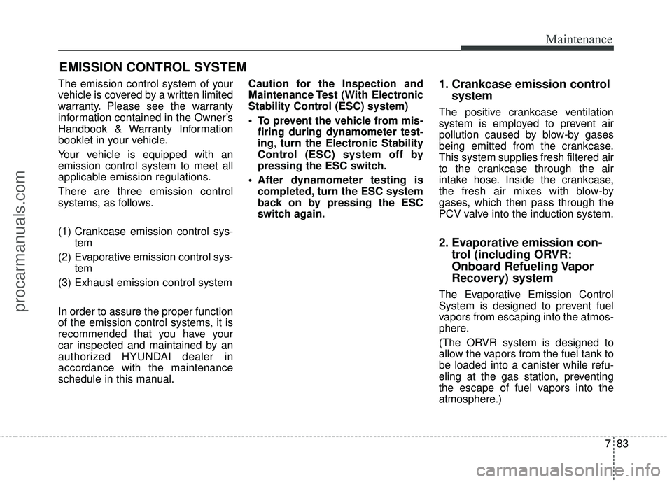 HYUNDAI COUPE 2016  Owners Manual 783
Maintenance
EMISSION CONTROL SYSTEM
The emission control system of your
vehicle is covered by a written limited
warranty. Please see the warranty
information contained in the Owner’s
Handbook & 