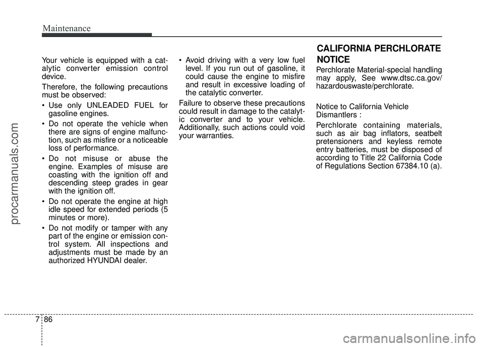 HYUNDAI COUPE 2016  Owners Manual Maintenance
86
7
Your vehicle is equipped with a cat-
alytic converter emission control
device.
Therefore, the following precautions
must be observed:
 Use only UNLEADED FUEL for
gasoline engines.
 Do
