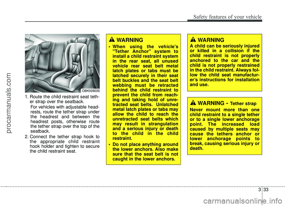 HYUNDAI COUPE 2016 Workshop Manual 333
Safety features of your vehicle
1. Route the child restraint seat teth-er strap over the seatback.
For vehicles with adjustable head-
rests, route the tether strap under
the headrest and between t HYUNDAI COUPE 2016 Workshop Manual 333
Safety features of your vehicle
1. Route the child restraint seat teth-er strap over the seatback.
For vehicles with adjustable head-
rests, route the tether strap under
the headrest and between t