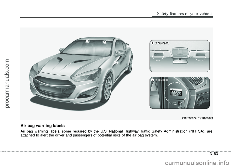 HYUNDAI COUPE 2016 Manual Online 363
Safety features of your vehicle
OBK032027L/OBK039029
Air bag warning labels
Air bag warning labels, some required by the U.S. National Highway Traffic Safety Administration (NHTSA), are
attached t HYUNDAI COUPE 2016 Manual Online 363
Safety features of your vehicle
OBK032027L/OBK039029
Air bag warning labels
Air bag warning labels, some required by the U.S. National Highway Traffic Safety Administration (NHTSA), are
attached t