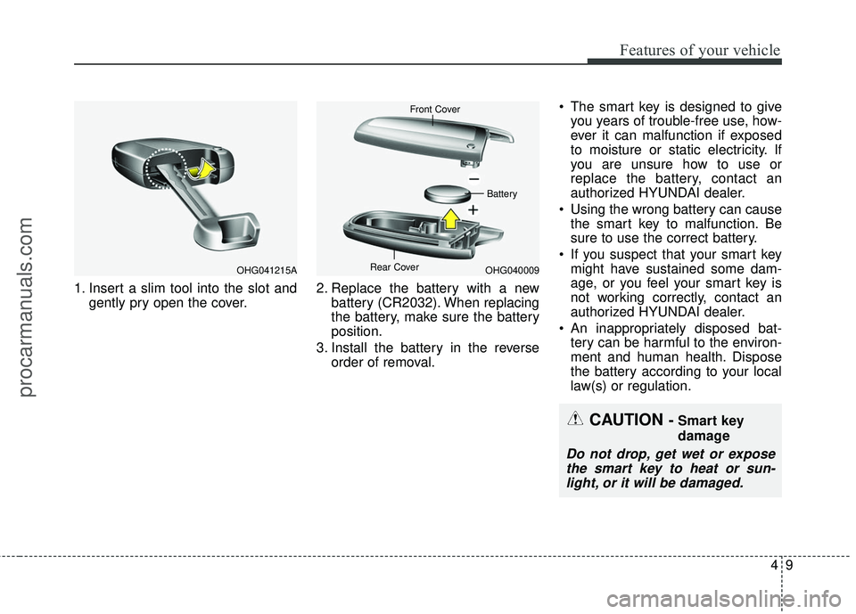 HYUNDAI COUPE 2016  Owners Manual 49
Features of your vehicle
1. Insert a slim tool into the slot andgently pry open the cover. 2. Replace the battery with a new
battery (CR2032). When replacing
the battery, make sure the battery
posi