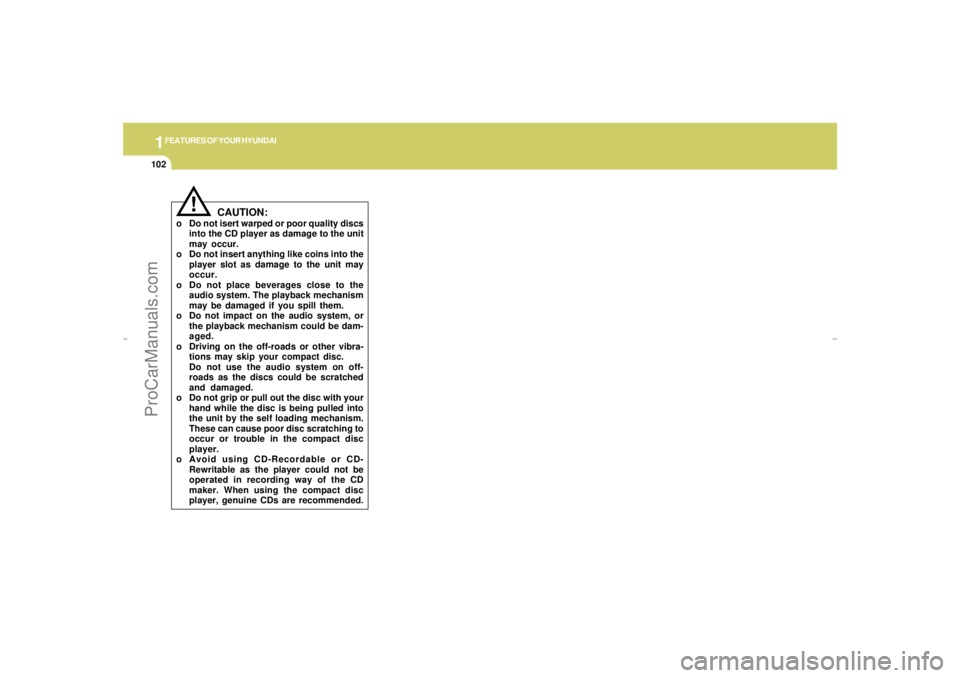 HYUNDAI GX350 L 2005  Owners Manual 1FEATURES OF YOUR HYUNDAI
102
!
CAUTION:
o Do not isert warped or poor quality discs
into the CD player as damage to the unit
may occur.
o Do not insert anything like coins into the
player slot as dam