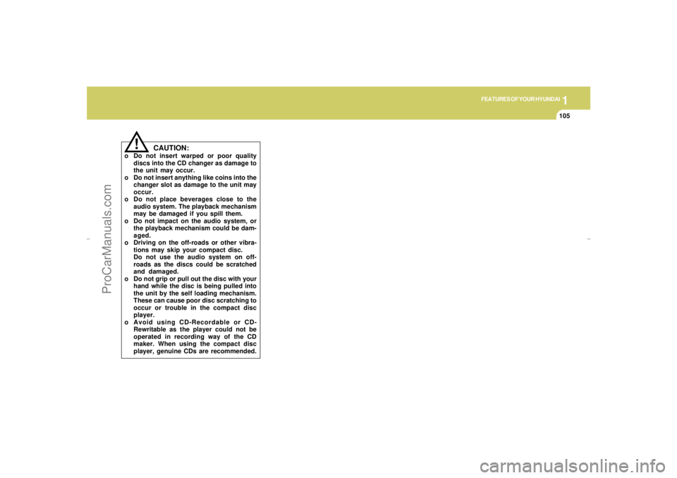 HYUNDAI GX350 L 2005  Owners Manual 1
FEATURES OF YOUR HYUNDAI
105
!
CAUTION:
o Do not insert warped or poor quality
discs into the CD changer as damage to
the unit may occur.
o Do not insert anything like coins into the
changer slot as