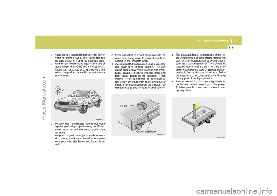 HYUNDAI GX350 L 2005 Owners Manual 1
FEATURES OF YOUR HYUNDAI
117
B860A03L
Head
Cotton applicator
B860B02L
B860A02L
o Store cassettes in a cool, dry place with the
open side facing down to prevent dust from
setting in the cassette body HYUNDAI GX350 L 2005 Owners Manual 1
FEATURES OF YOUR HYUNDAI
117
B860A03L
Head
Cotton applicator
B860B02L
B860A02L
o Store cassettes in a cool, dry place with the
open side facing down to prevent dust from
setting in the cassette body
