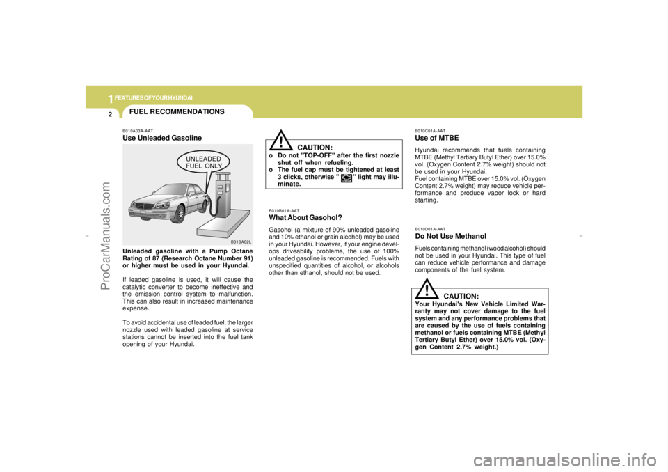 HYUNDAI GX350 L 2005 Owners Manual 1FEATURES OF YOUR HYUNDAI2
FUEL RECOMMENDATIONS
B010A02L
CAUTION:
Your Hyundais New Vehicle Limited War-
ranty may not cover damage to the fuel
system and any performance problems that
are caused by HYUNDAI GX350 L 2005 Owners Manual 1FEATURES OF YOUR HYUNDAI2
FUEL RECOMMENDATIONS
B010A02L
CAUTION:
Your Hyundais New Vehicle Limited War-
ranty may not cover damage to the fuel
system and any performance problems that
are caused by