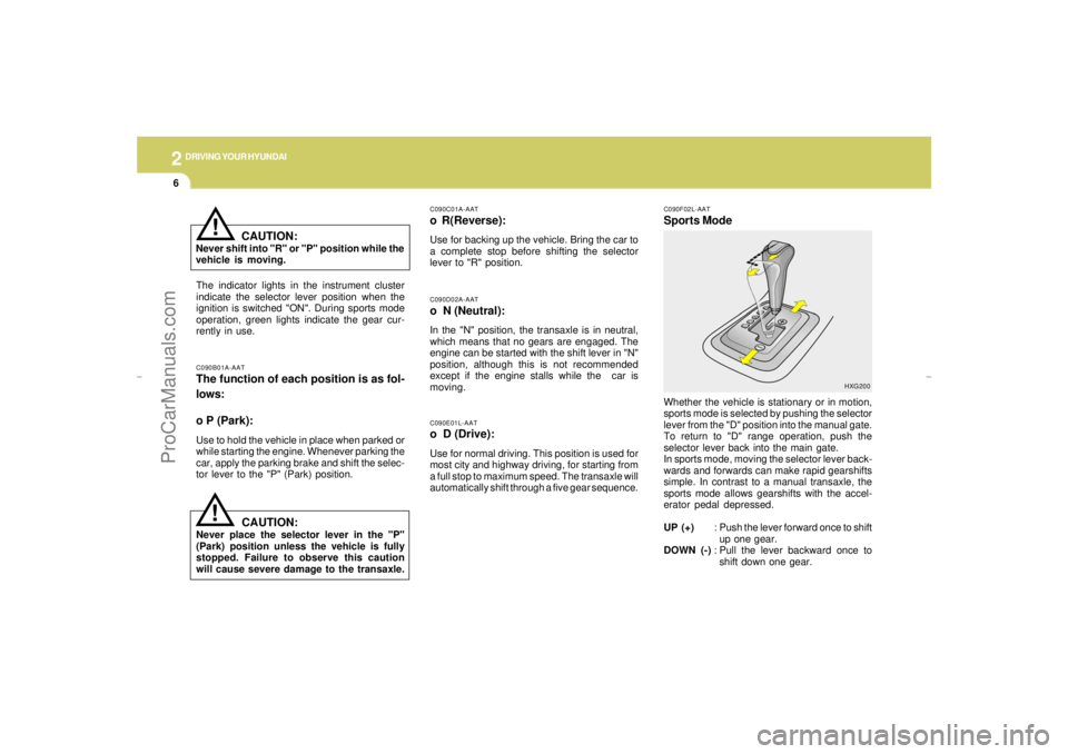 HYUNDAI GX350 L 2005 Owners Manual 2
DRIVING YOUR HYUNDAI6
C090F02L-AATSports ModeWhether the vehicle is stationary or in motion,
sports mode is selected by pushing the selector
lever from the "D" position into the manual gate.
To retu HYUNDAI GX350 L 2005 Owners Manual 2
DRIVING YOUR HYUNDAI6
C090F02L-AATSports ModeWhether the vehicle is stationary or in motion,
sports mode is selected by pushing the selector
lever from the "D" position into the manual gate.
To retu