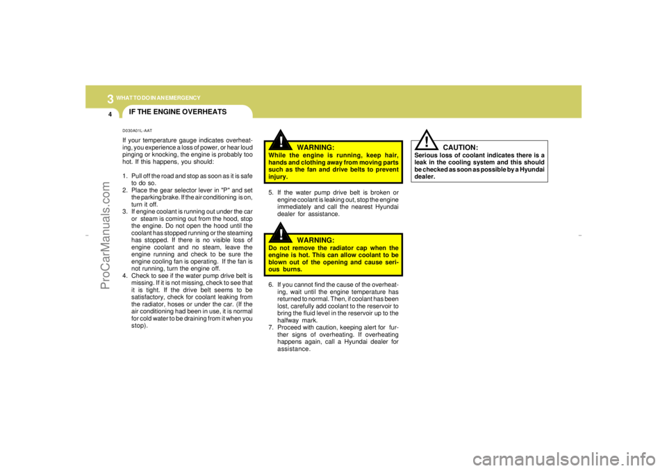 HYUNDAI GX350 L 2005  Owners Manual 34WHAT TO DO IN AN EMERGENCY
IF THE ENGINE OVERHEATS
WARNING:
While the engine is running, keep hair,
hands and clothing away from moving parts
such as the fan and drive belts to prevent
injury.
5. If
