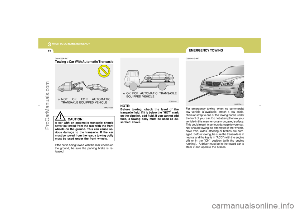 HYUNDAI GX350 L 2005 Owners Manual 312
WHAT TO DO IN AN EMERGENCY
EMERGENCY TOWING
D080C02A-AATTowing a Car With Automatic Transaxle
D080D01E-AAT
CAUTION:
A car with an automatic transaxle should
never be towed from the rear with the f HYUNDAI GX350 L 2005 Owners Manual 312
WHAT TO DO IN AN EMERGENCY
EMERGENCY TOWING
D080C02A-AATTowing a Car With Automatic Transaxle
D080D01E-AAT
CAUTION:
A car with an automatic transaxle should
never be towed from the rear with the f