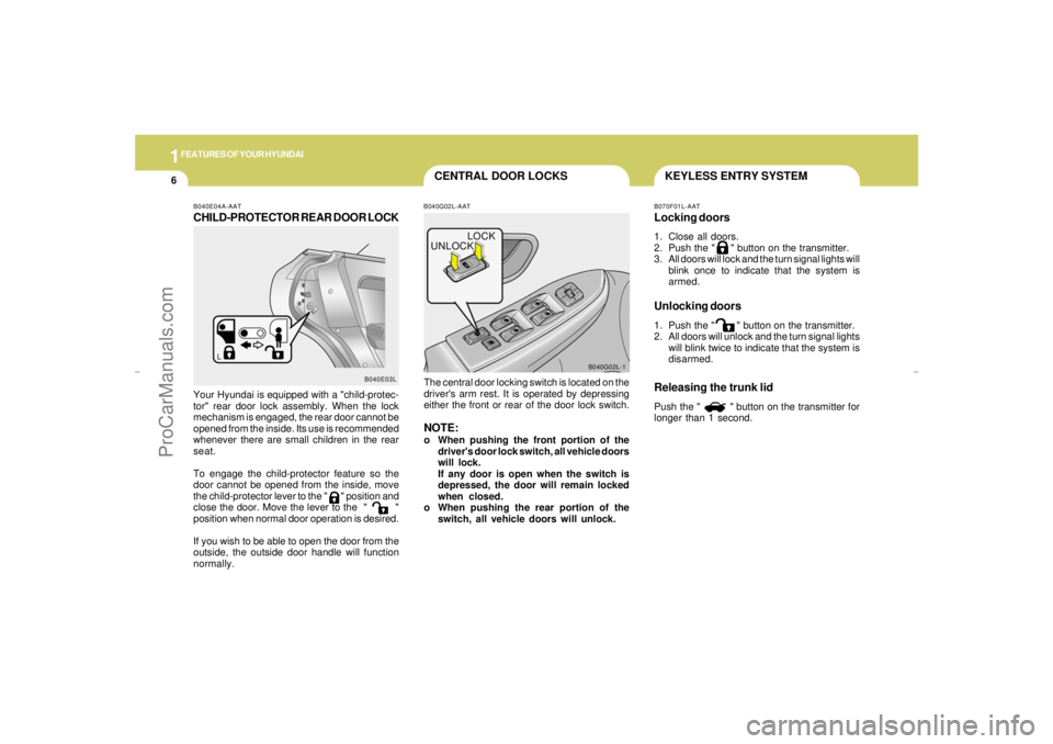 HYUNDAI GX350 L 2005 User Guide 1FEATURES OF YOUR HYUNDAI6
KEYLESS ENTRY SYSTEM
CENTRAL DOOR LOCKSB040G02L-AATThe central door locking switch is located on the
drivers arm rest. It is operated by depressing
either the front or rear HYUNDAI GX350 L 2005 User Guide 1FEATURES OF YOUR HYUNDAI6
KEYLESS ENTRY SYSTEM
CENTRAL DOOR LOCKSB040G02L-AATThe central door locking switch is located on the
drivers arm rest. It is operated by depressing
either the front or rear