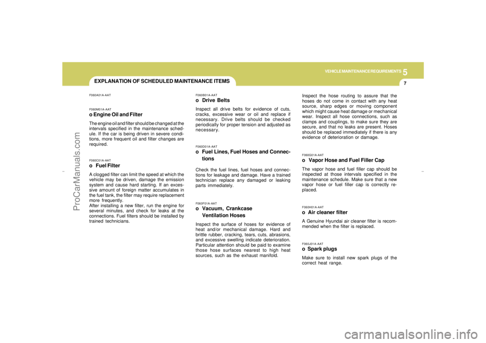 HYUNDAI GX350 L 2005 Owners Manual 5
VEHICLE MAINTENANCE REQUIREMENTS
7
EXPLANATION OF SCHEDULED MAINTENANCE ITEMS
F060J01A-AATo Spark plugsMake sure to install new spark plugs of the
correct heat range.F060H01A-AATo Air cleaner filt HYUNDAI GX350 L 2005 Owners Manual 5
VEHICLE MAINTENANCE REQUIREMENTS
7
EXPLANATION OF SCHEDULED MAINTENANCE ITEMS
F060J01A-AATo Spark plugsMake sure to install new spark plugs of the
correct heat range.F060H01A-AATo Air cleaner filt